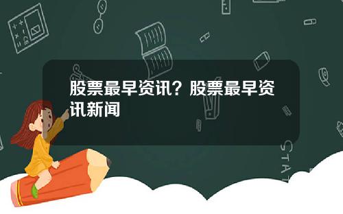 股票最早资讯？股票最早资讯新闻