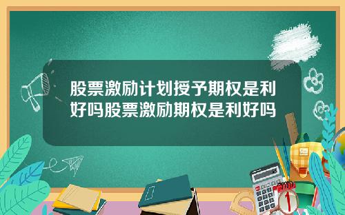股票激励计划授予期权是利好吗股票激励期权是利好吗
