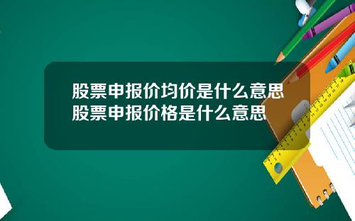 股票申报价均价是什么意思股票申报价格是什么意思