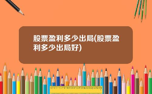 股票盈利多少出局(股票盈利多少出局好)