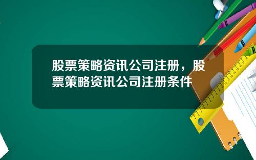 股票策略资讯公司注册，股票策略资讯公司注册条件