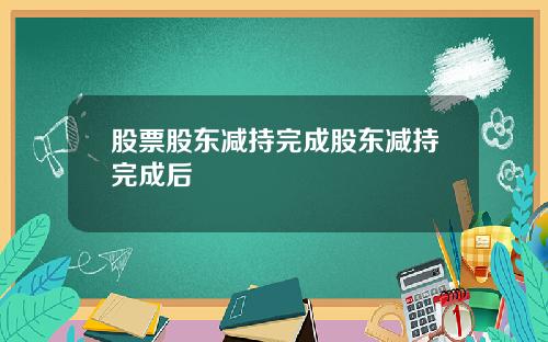 股票股东减持完成股东减持完成后