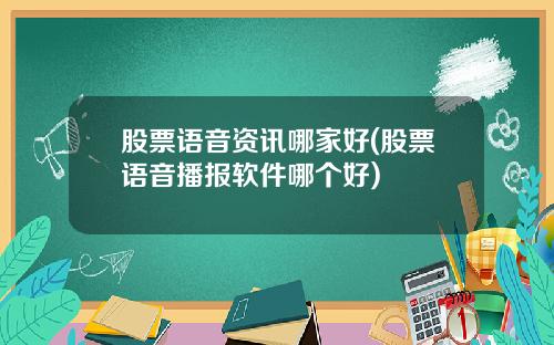 股票语音资讯哪家好(股票语音播报软件哪个好)