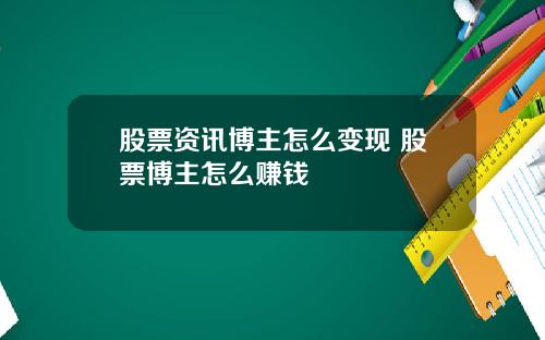 股票资讯博主怎么变现 股票博主怎么赚钱