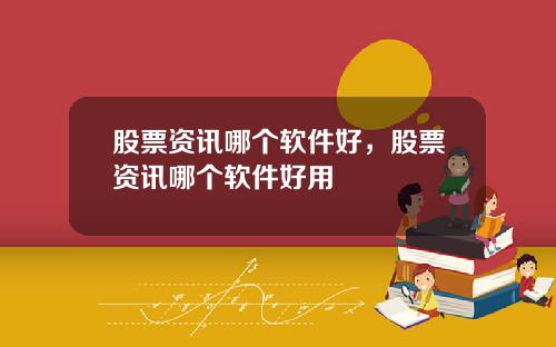 股票资讯哪个软件好，股票资讯哪个软件好用