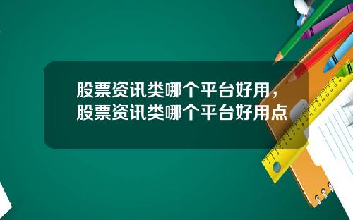 股票资讯类哪个平台好用，股票资讯类哪个平台好用点
