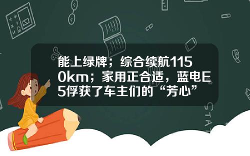 能上绿牌；综合续航1150km；家用正合适，蓝电E5俘获了车主们的“芳心”