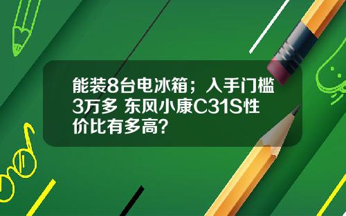 能装8台电冰箱；入手门槛3万多 东风小康C31S性价比有多高？