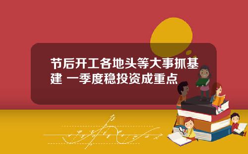 节后开工各地头等大事抓基建 一季度稳投资成重点
