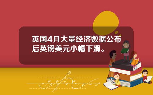 英国4月大量经济数据公布后英镑美元小幅下滑。