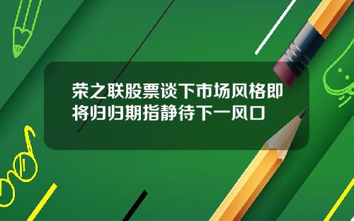 荣之联股票谈下市场风格即将归归期指静待下一风口