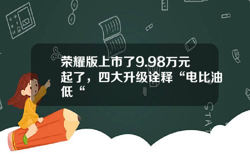 荣耀版上市了9.98万元起了，四大升级诠释“电比油低“