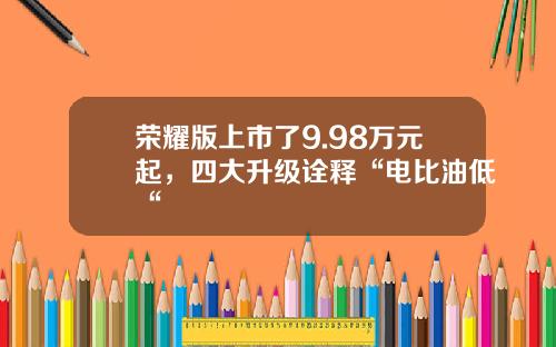 荣耀版上市了9.98万元起，四大升级诠释“电比油低“