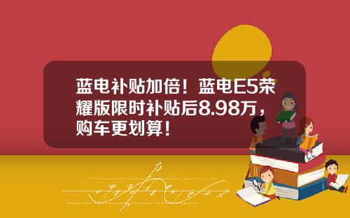 蓝电补贴加倍！蓝电E5荣耀版限时补贴后8.98万，购车更划算！