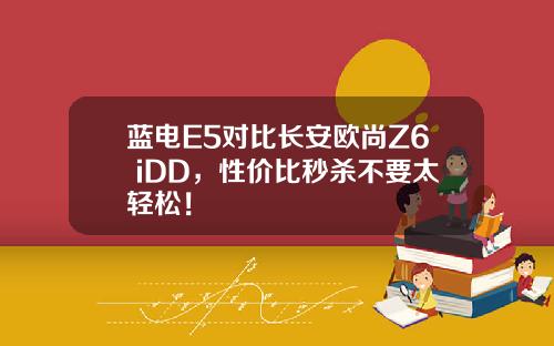蓝电E5对比长安欧尚Z6 iDD，性价比秒杀不要太轻松！