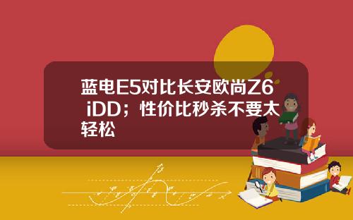 蓝电E5对比长安欧尚Z6 iDD；性价比秒杀不要太轻松