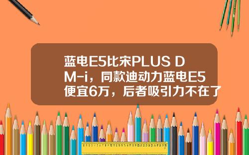 蓝电E5比宋PLUS DM-i，同款迪动力蓝电E5便宜6万，后者吸引力不在了？