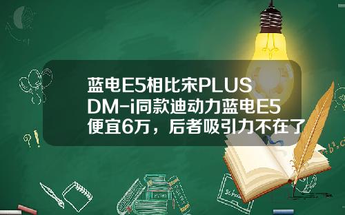 蓝电E5相比宋PLUS DM-i同款迪动力蓝电E5便宜6万，后者吸引力不在了