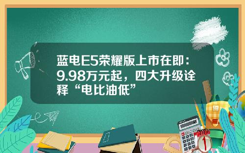 蓝电E5荣耀版上市在即：9.98万元起，四大升级诠释“电比油低”