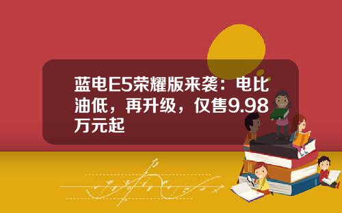 蓝电E5荣耀版来袭：电比油低，再升级，仅售9.98万元起
