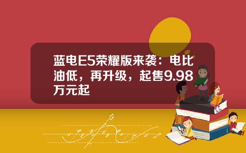 蓝电E5荣耀版来袭：电比油低，再升级，起售9.98万元起