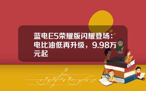 蓝电E5荣耀版闪耀登场：电比油低再升级，9.98万元起