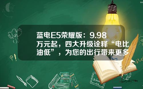 蓝电E5荣耀版：9.98万元起，四大升级诠释“电比油低”，为您的出行带来更多可能
