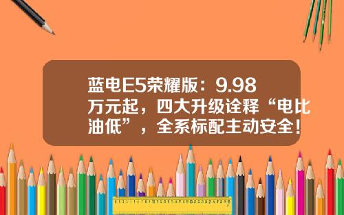 蓝电E5荣耀版：9.98万元起，四大升级诠释“电比油低”，全系标配主动安全！