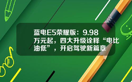 蓝电E5荣耀版：9.98万元起，四大升级诠释“电比油低”，开启驾驶新篇章