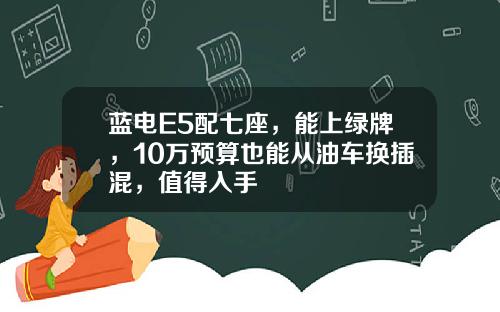 蓝电E5配七座，能上绿牌，10万预算也能从油车换插混，值得入手