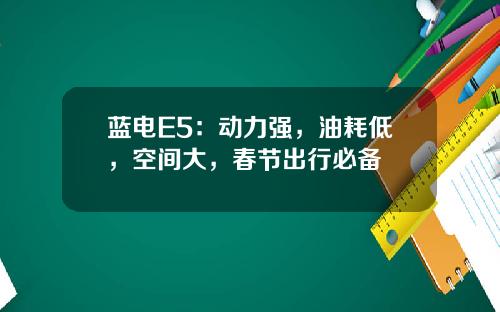蓝电E5：动力强，油耗低，空间大，春节出行必备