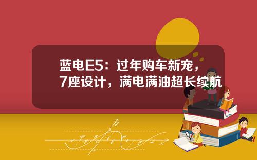 蓝电E5：过年购车新宠，7座设计，满电满油超长续航