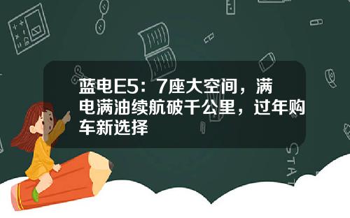 蓝电E5：7座大空间，满电满油续航破千公里，过年购车新选择
