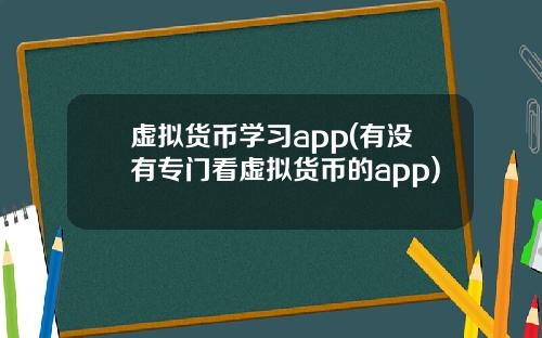 虚拟货币学习app(有没有专门看虚拟货币的app)