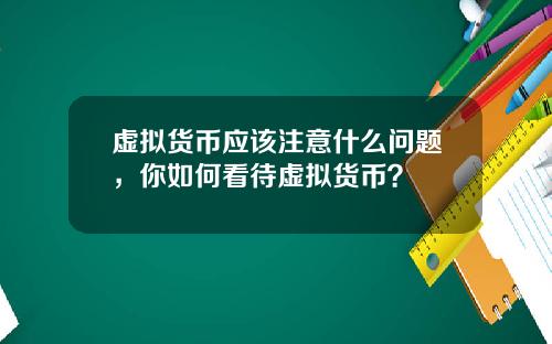 虚拟货币应该注意什么问题，你如何看待虚拟货币？