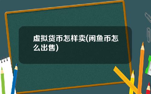 虚拟货币怎样卖(闲鱼币怎么出售)