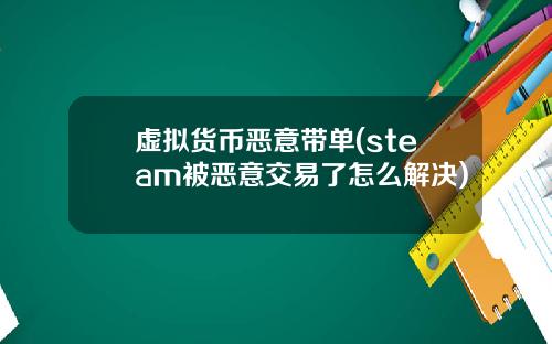 虚拟货币恶意带单(steam被恶意交易了怎么解决)