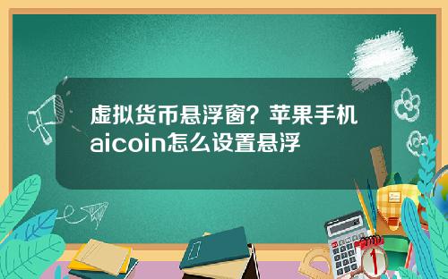 虚拟货币悬浮窗？苹果手机aicoin怎么设置悬浮