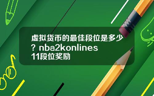 虚拟货币的最佳段位是多少？nba2konlines11段位奖励