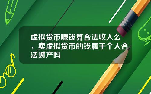 虚拟货币赚钱算合法收入么，卖虚拟货币的钱属于个人合法财产吗