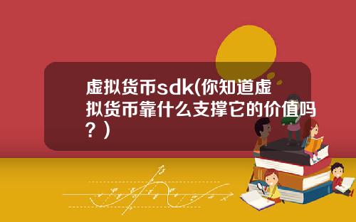 虚拟货币sdk(你知道虚拟货币靠什么支撑它的价值吗？)