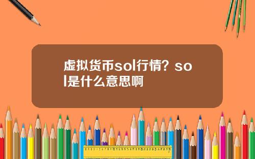 虚拟货币sol行情？sol是什么意思啊
