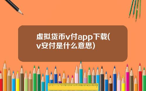 虚拟货币v付app下载(v安付是什么意思)