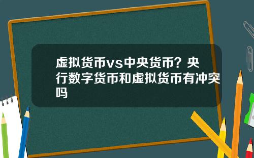 虚拟货币vs中央货币？央行数字货币和虚拟货币有冲突吗