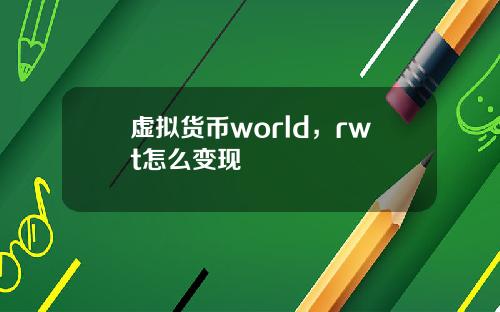 虚拟货币world，rwt怎么变现