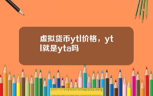 虚拟货币ytl价格，ytl就是yta吗