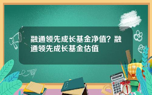 融通领先成长基金净值？融通领先成长基金估值