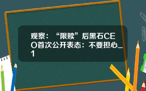 观察：“限赎”后黑石CEO首次公开表态：不要担心_1