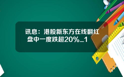 讯息：港股新东方在线翻红 盘中一度跌超20%_1