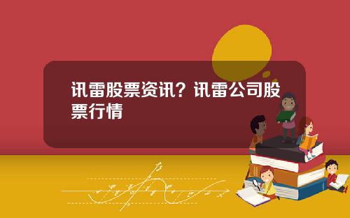 讯雷股票资讯？讯雷公司股票行情